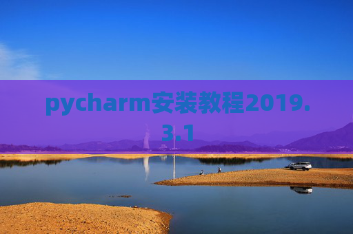 pycharm安装教程2019.3.1 pycharm安装教程2019.3.1