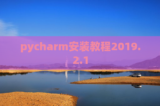pycharm安装教程2019.2.1 pycharm安装教程2019.2.1